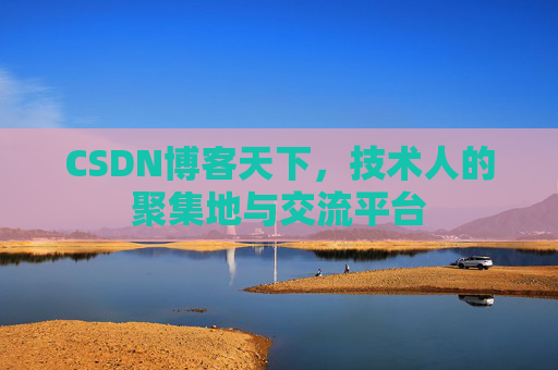 CSDN博客天下,技术人的聚集地与交流平台